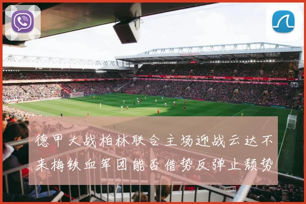 德甲大战柏林联合主场迎战云达不来梅铁血军团能否借势反弹止颓势